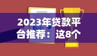 2023年贷款平台推荐:这8个正规靠谱渠道最实用 2023年贷款平台推荐:这8个正规靠谱渠道最实用