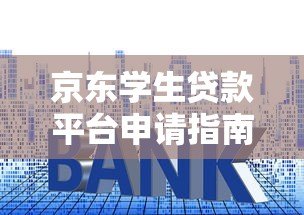 京东学生贷款平台申请指南：条件、利率及流程详解
