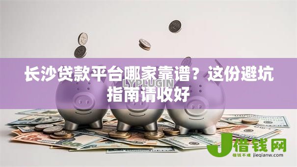 长沙贷款平台哪家靠谱?这份避坑指南请收好 长沙贷款平台哪家靠谱?这份避坑指南请收好