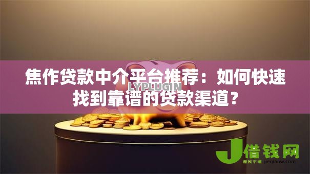 焦作贷款中介平台推荐:如何快速找到靠谱的贷款渠道? 焦作贷款中介平台推荐:如何快速找到靠谱的贷款渠道?