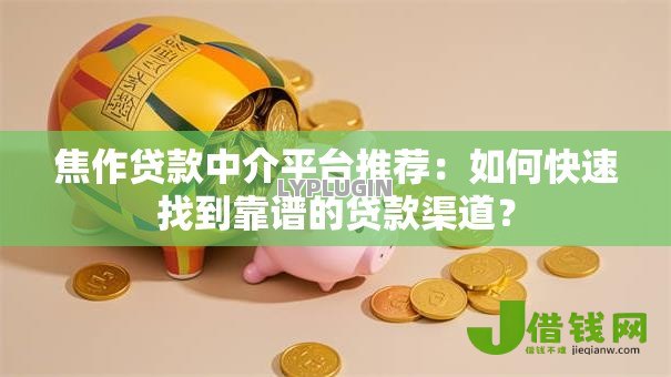 焦作贷款中介平台推荐:如何快速找到靠谱的贷款渠道? 焦作贷款中介平台推荐:如何快速找到靠谱的贷款渠道?