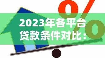 2023年各平台贷款条件对比:快速找到适合你的借贷方案 2023年各平台贷款条件对比:快速找到适合你的借贷方案