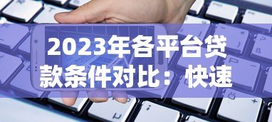 2023年各平台贷款条件对比:快速找到适合你的借贷方案 2023年各平台贷款条件对比:快速找到适合你的借贷方案