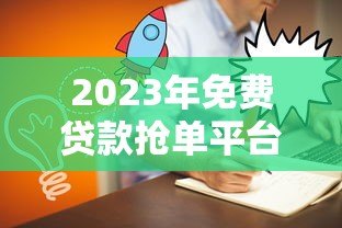 2023年免费贷款抢单平台推荐:靠谱渠道一网打尽 2023年免费贷款抢单平台推荐:靠谱渠道一网打尽