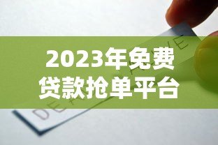 2023年免费贷款抢单平台推荐:靠谱渠道一网打尽 2023年免费贷款抢单平台推荐:靠谱渠道一网打尽