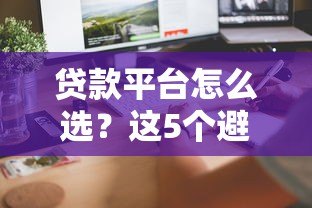 贷款平台怎么选?这5个避坑技巧助你快速下款 贷款平台怎么选?这5个避坑技巧助你快速下款