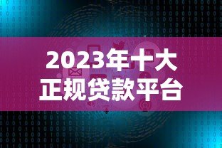 2023年十大正规贷款平台推荐:额度高、利率低、放款快 2023年十大正规贷款平台推荐:额度高、利率低、放款快