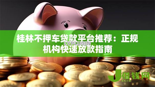 桂林不押车贷款平台推荐:正规机构快速放款指南 桂林不押车贷款平台推荐:正规机构快速放款指南