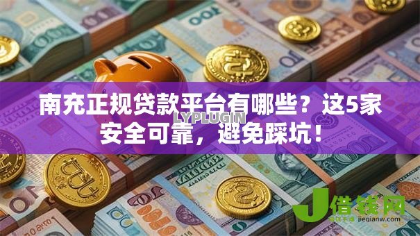 南充正规贷款平台有哪些？这5家安全可靠，避免踩坑！