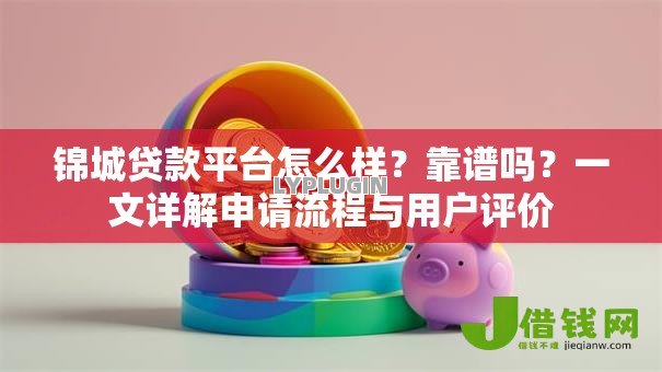 锦城贷款平台怎么样?靠谱吗?一文详解申请流程与用户评价 锦城贷款平台怎么样?靠谱吗?一文详解申请流程与用户评价