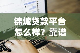 锦城贷款平台怎么样?靠谱吗?一文详解申请流程与用户评价 锦城贷款平台怎么样?靠谱吗?一文详解申请流程与用户评价