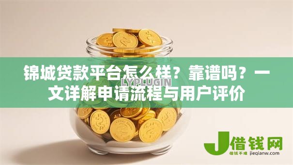 锦城贷款平台怎么样?靠谱吗?一文详解申请流程与用户评价 锦城贷款平台怎么样?靠谱吗?一文详解申请流程与用户评价