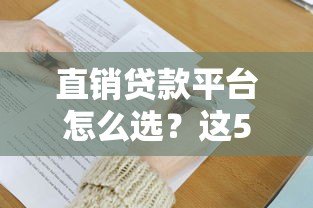 直销贷款平台怎么选?这5大优势及注意事项必须了解! 直销贷款平台怎么选?这5大优势及注意事项必须了解!