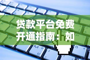 贷款平台免费开通指南：如何零成本申请正规贷款服务