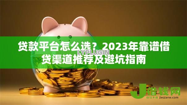 贷款平台怎么选？2023年靠谱借贷渠道推荐及避坑指南