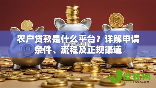 农户贷款是什么平台？详解申请条件、流程及正规渠道