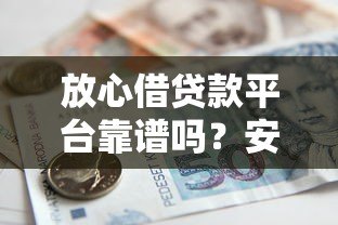 放心借贷款平台靠谱吗?安全借款必看的5大核心解析 放心借贷款平台靠谱吗?安全借款必看的5大核心解析