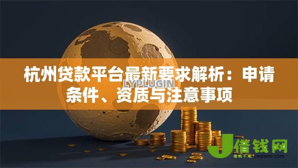 杭州贷款平台最新要求解析:申请条件、资质与注意事项 杭州贷款平台最新要求解析:申请条件、资质与注意事项