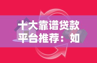 十大靠谱贷款平台推荐:如何避开陷阱选对正规渠道? 十大靠谱贷款平台推荐:如何避开陷阱选对正规渠道?
