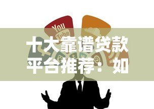 十大靠谱贷款平台推荐:如何避开陷阱选对正规渠道? 十大靠谱贷款平台推荐:如何避开陷阱选对正规渠道?
