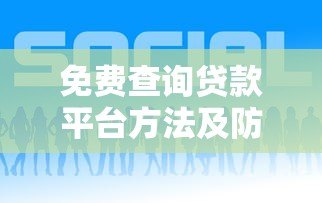 免费查询贷款平台方法及防骗指南