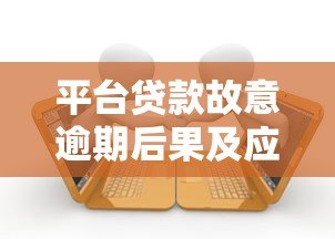 平台贷款故意逾期后果及应对策略 平台贷款故意逾期后果及应对策略