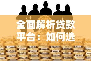 全面解析贷款平台：如何选择最适合你的借贷渠道？