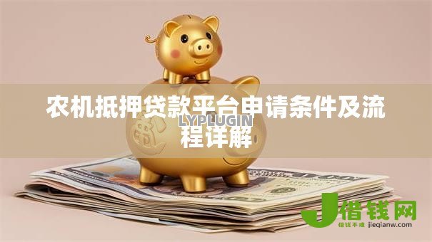 农机抵押贷款平台申请条件及流程详解