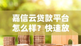 嘉信云贷款平台怎么样?快速放款、低息贷款真实测评 嘉信云贷款平台怎么样?快速放款、低息贷款真实测评