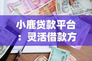 小鹿贷款平台：灵活借款方案+快速审批，解决你的资金难题