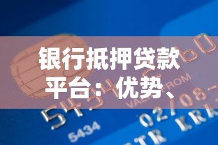 银行抵押贷款平台:优势、流程与注意事项解析 银行抵押贷款平台:优势、流程与注意事项解析
