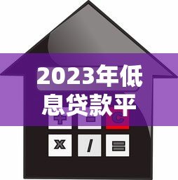 2023年低息贷款平台排名：十大正规低利率平台推荐