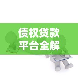 债权贷款平台全解析:如何选择靠谱的贷款渠道? 债权贷款平台全解析:如何选择靠谱的贷款渠道?