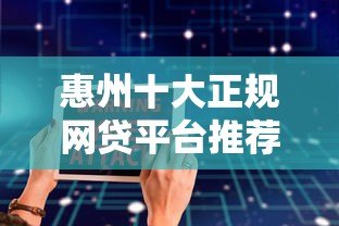 惠州十大正规网贷平台推荐  快速放款、低息安全指南