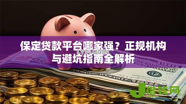 保定贷款平台哪家强？正规机构与避坑指南全解析