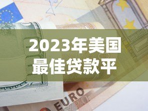 2023年美国最佳贷款平台推荐与申请指南