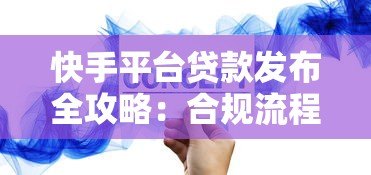 快手平台贷款发布全攻略：合规流程与高效获客技巧