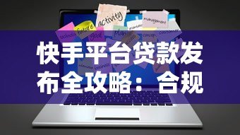 快手平台贷款发布全攻略：合规流程与高效获客技巧