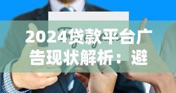 2024贷款平台广告现状解析:避坑指南与选择技巧 2024贷款平台广告现状解析:避坑指南与选择技巧