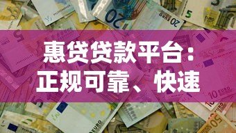 惠贷贷款平台：正规可靠、快速放款，解决资金难题首选