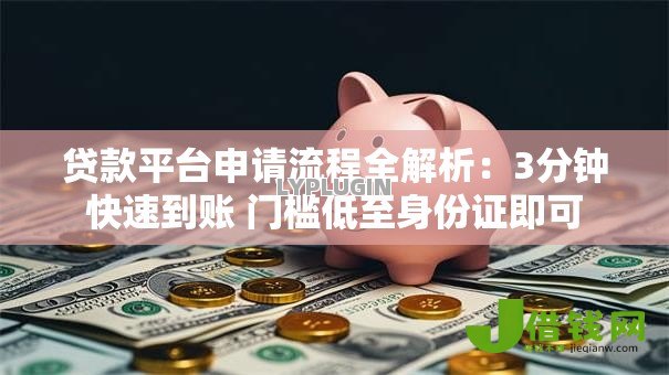 贷款平台申请流程全解析:3分钟快速到账 门槛低至身份证即可 贷款平台申请流程全解析:3分钟快速到账 门槛低至身份证即可