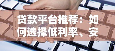 贷款平台推荐：如何选择低利率、安全可靠的借款渠道？