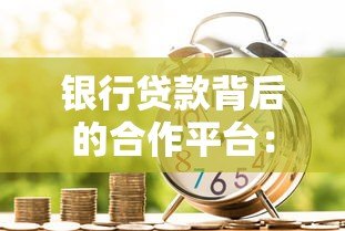银行贷款背后的合作平台：如何选择更安全的借贷渠道