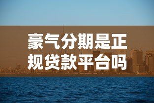豪气分期是正规贷款平台吗?用户必看的5大核心解析 豪气分期是正规贷款平台吗?用户必看的5大核心解析