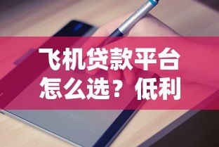 飞机贷款平台怎么选?低利率申请攻略与避坑指南 飞机贷款平台怎么选?低利率申请攻略与避坑指南