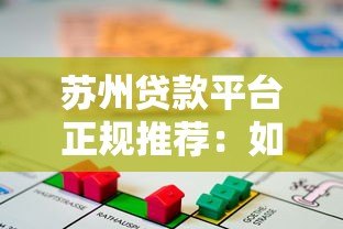 苏州贷款平台正规推荐:如何选择靠谱的借贷渠道 苏州贷款平台正规推荐:如何选择靠谱的借贷渠道