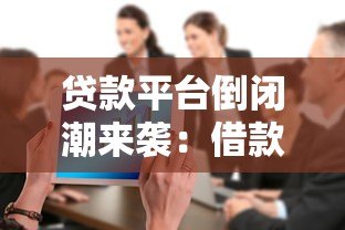 贷款平台倒闭潮来袭:借款人如何应对资金风险? 贷款平台倒闭潮来袭:借款人如何应对资金风险?