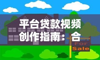 平台贷款视频创作指南:合规要点与风险规避 平台贷款视频创作指南:合规要点与风险规避