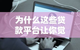为什么这些贷款平台让你觉得无趣？5大真实原因解析