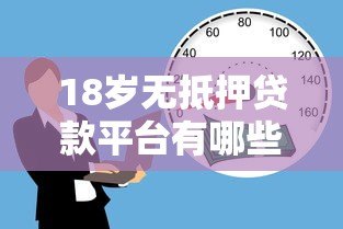 18岁无抵押贷款平台有哪些?正规低息渠道盘点 18岁无抵押贷款平台有哪些?正规低息渠道盘点